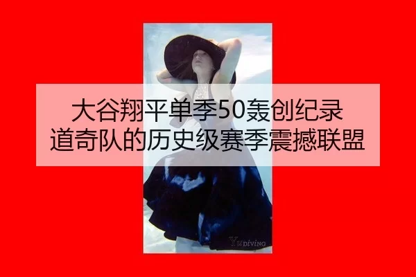 大谷翔平单季50轰创纪录 道奇队的历史级赛季震撼联盟