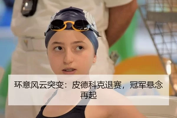 环意风云突变：皮德科克退赛，冠军悬念再起