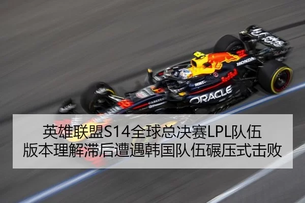英雄联盟S14全球总决赛LPL队伍版本理解滞后遭遇韩国队伍碾压式击败