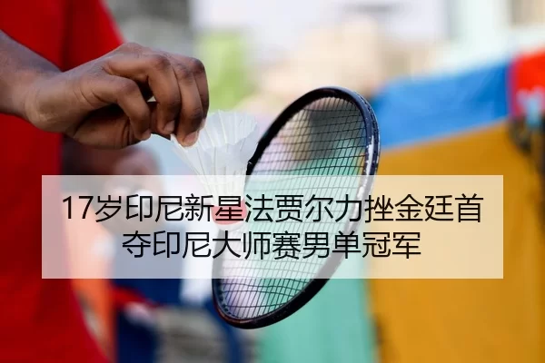 17岁印尼新星法贾尔力挫金廷首夺印尼大师赛男单冠军