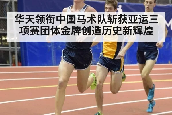 华天领衔中国马术队斩获亚运三项赛团体金牌创造历史新辉煌