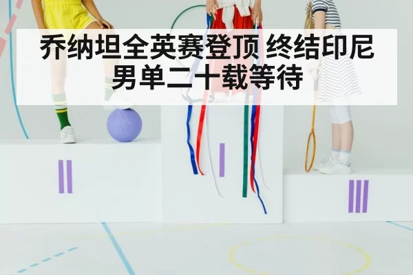 乔纳坦全英赛登顶 终结印尼男单二十载等待