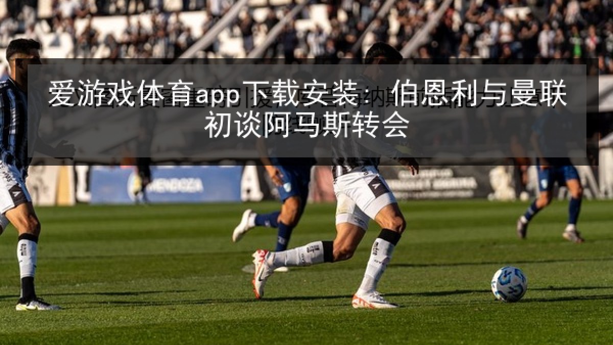 爱游戏体育app下载安装: 伯恩利与曼联初谈阿马斯转会 爱游戏体育app下载安装: 伯恩利与曼联初谈阿马斯转会