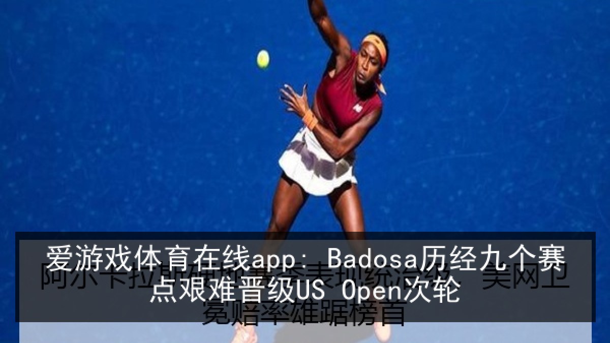 爱游戏体育在线app: Badosa历经九个赛点艰难晋级US Open次轮 爱游戏体育在线app: Badosa历经九个赛点艰难晋级US Open次轮