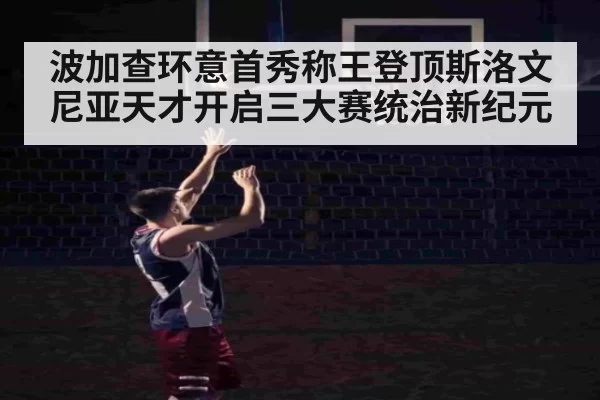 波加查环意首秀称王登顶斯洛文尼亚天才开启三大赛统治新纪元