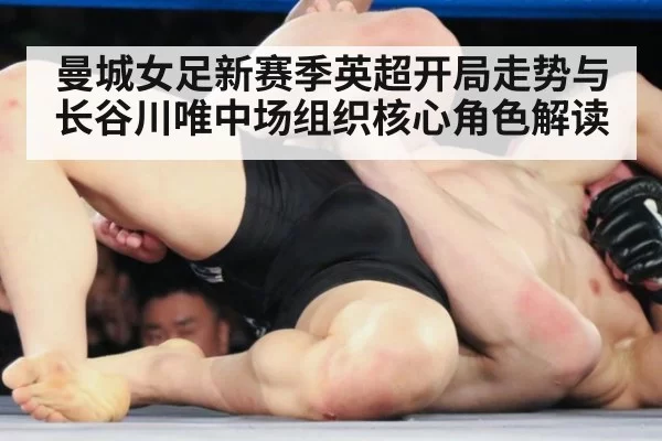 曼城女足新赛季英超开局走势与长谷川唯中场组织核心角色解读