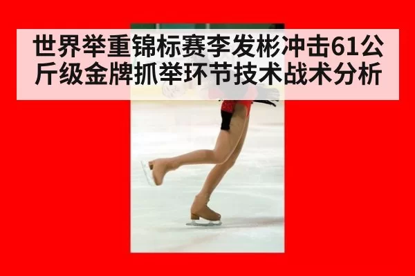 世界举重锦标赛李发彬冲击61公斤级金牌抓举环节技术战术分析